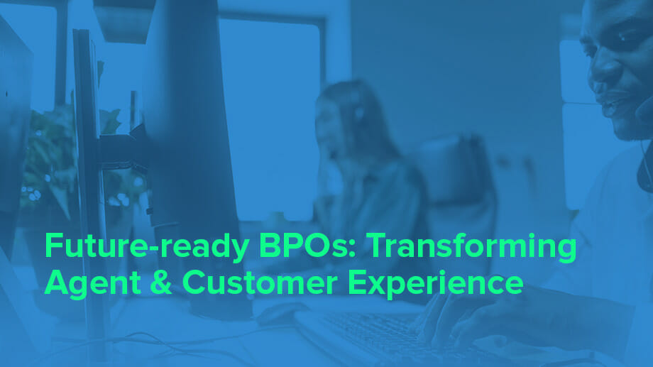 Future-ready BPOs: Transforming Agent & Customer Experience